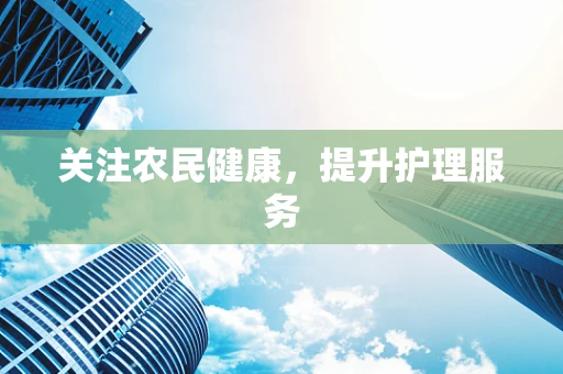 关注农民健康，提升护理服务