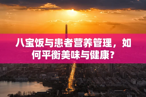 八宝饭与患者营养管理，如何平衡美味与健康？