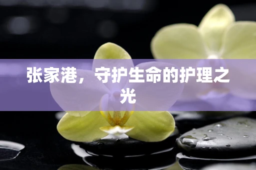 张家港，守护生命的护理之光