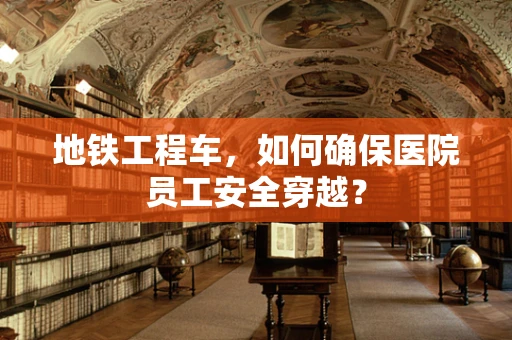 地铁工程车，如何确保医院员工安全穿越？