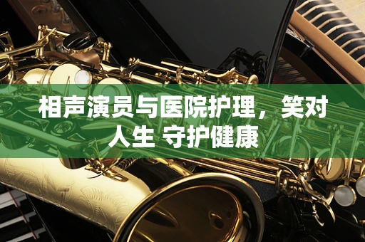 相声演员与医院护理，笑对人生 守护健康