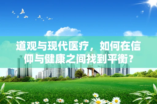 道观与现代医疗，如何在信仰与健康之间找到平衡？