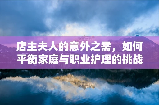 店主夫人的意外之需，如何平衡家庭与职业护理的挑战？