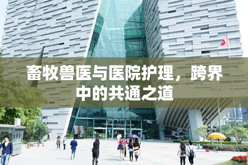 畜牧兽医与医院护理，跨界中的共通之道
