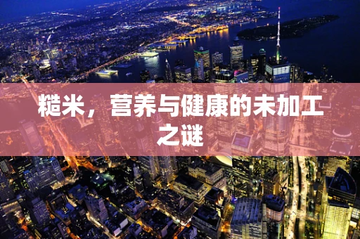 糙米，营养与健康的未加工之谜