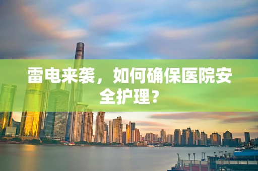 雷电来袭，如何确保医院安全护理？