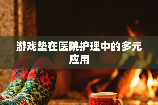 游戏垫在医院护理中的多元应用