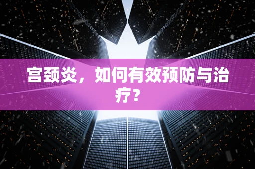 宫颈炎，如何有效预防与治疗？