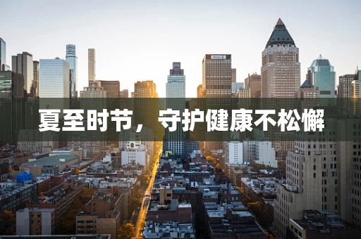 夏至时节，守护健康不松懈
