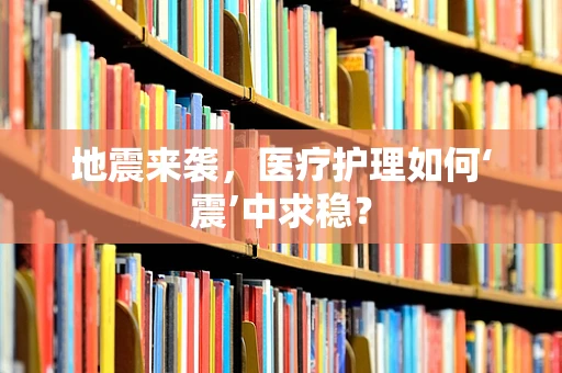 地震来袭，医疗护理如何‘震’中求稳？