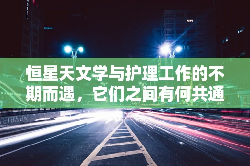 恒星天文学与护理工作的不期而遇，它们之间有何共通之处？