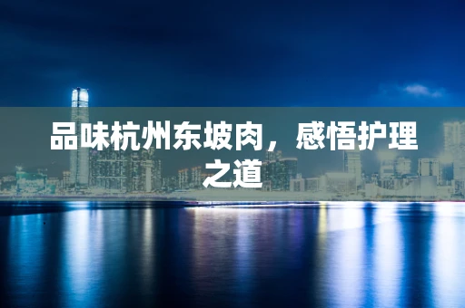 品味杭州东坡肉，感悟护理之道