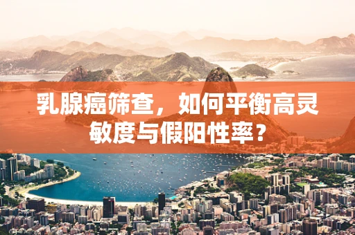 乳腺癌筛查，如何平衡高灵敏度与假阳性率？