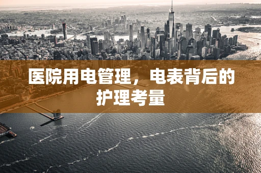 医院用电管理，电表背后的护理考量