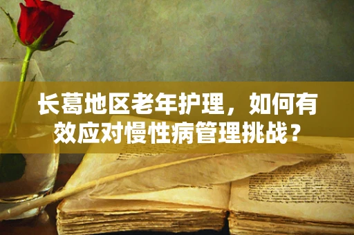 长葛地区老年护理，如何有效应对慢性病管理挑战？