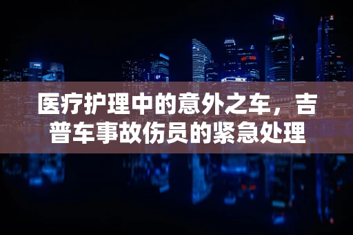 医疗护理中的意外之车，吉普车事故伤员的紧急处理
