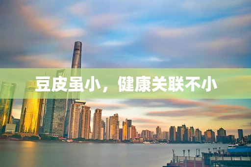 豆皮虽小，健康关联不小
