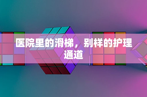 医院里的滑梯，别样的护理通道