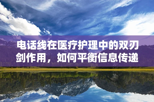 电话线在医疗护理中的双刃剑作用，如何平衡信息传递与患者隐私？