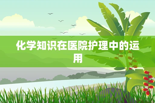 化学知识在医院护理中的运用