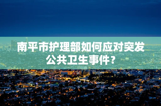 南平市护理部如何应对突发公共卫生事件？