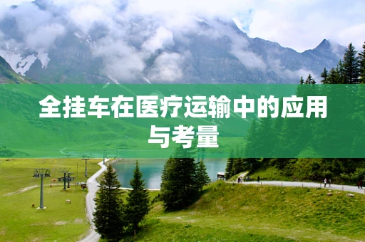 全挂车在医疗运输中的应用与考量