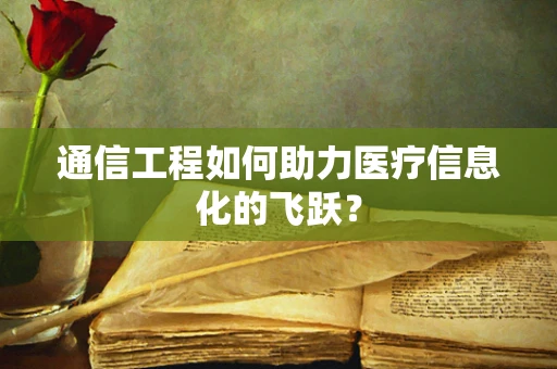 通信工程如何助力医疗信息化的飞跃？