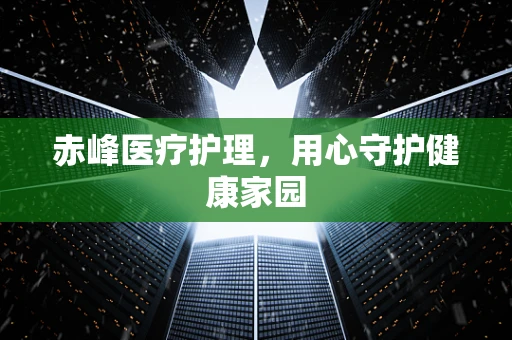 赤峰医疗护理，用心守护健康家园