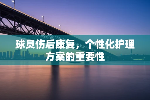 球员伤后康复，个性化护理方案的重要性