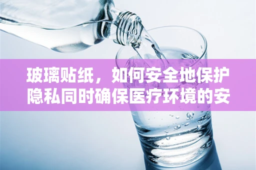 玻璃贴纸，如何安全地保护隐私同时确保医疗环境的安全？