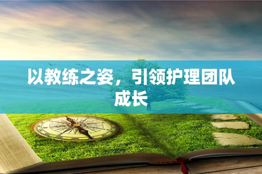 以教练之姿，引领护理团队成长