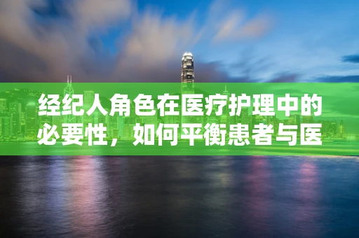 经纪人角色在医疗护理中的必要性，如何平衡患者与医疗资源？