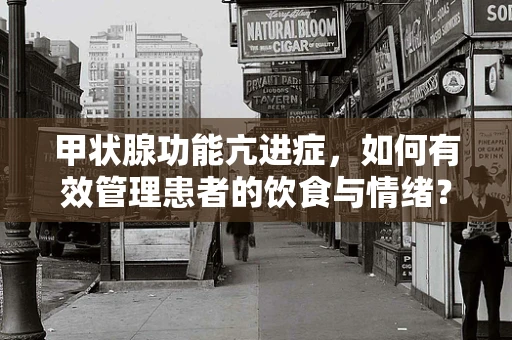 甲状腺功能亢进症，如何有效管理患者的饮食与情绪？