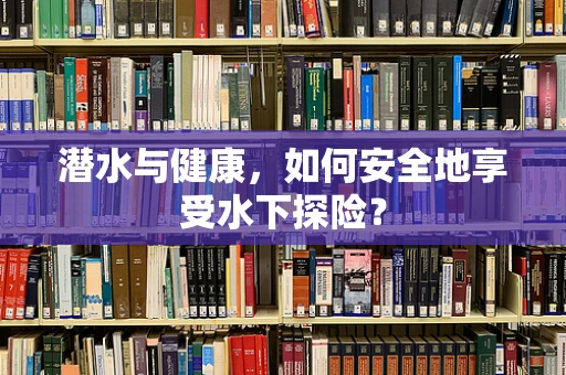 潜水与健康，如何安全地享受水下探险？