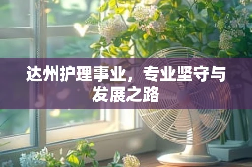 达州护理事业，专业坚守与发展之路