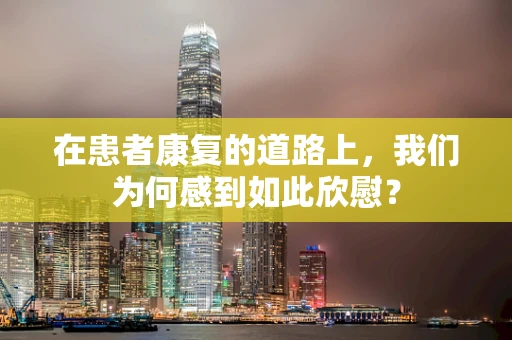 在患者康复的道路上，我们为何感到如此欣慰？