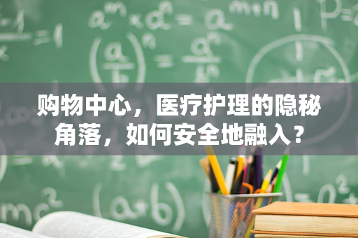 购物中心，医疗护理的隐秘角落，如何安全地融入？