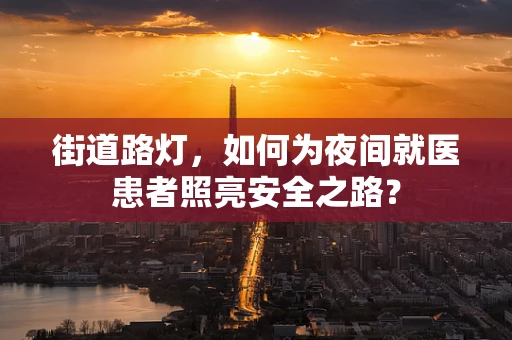 街道路灯，如何为夜间就医患者照亮安全之路？