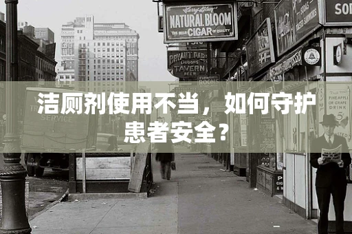 洁厕剂使用不当，如何守护患者安全？