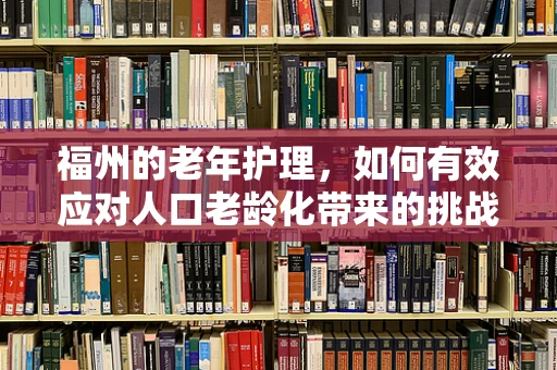 福州的老年护理，如何有效应对人口老龄化带来的挑战？