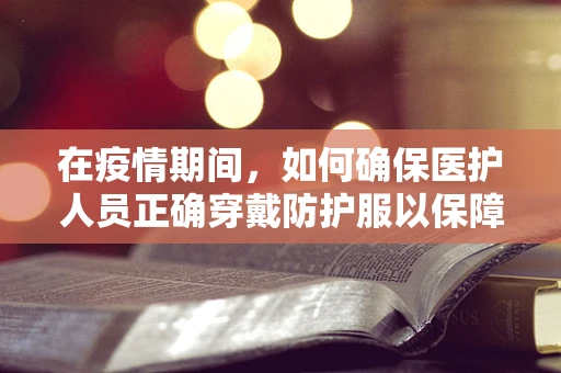 在疫情期间，如何确保医护人员正确穿戴防护服以保障安全？