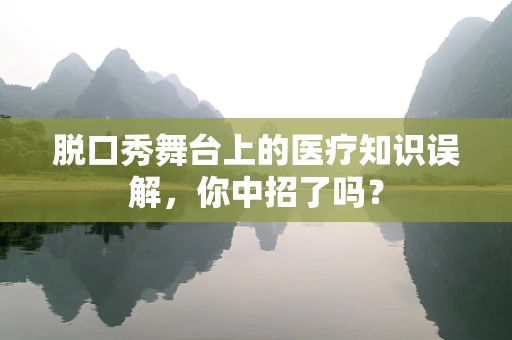 脱口秀舞台上的医疗知识误解，你中招了吗？