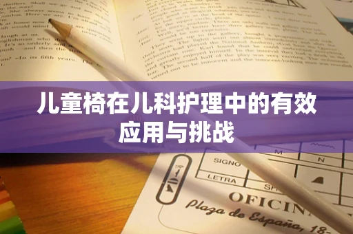 儿童椅在儿科护理中的有效应用与挑战