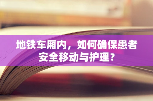 地铁车厢内，如何确保患者安全移动与护理？