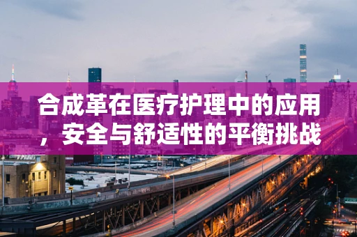 合成革在医疗护理中的应用，安全与舒适性的平衡挑战