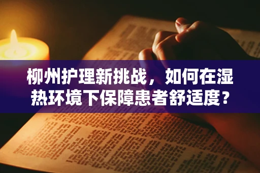 柳州护理新挑战，如何在湿热环境下保障患者舒适度？