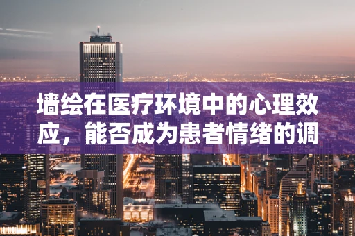 墙绘在医疗环境中的心理效应，能否成为患者情绪的调节器？