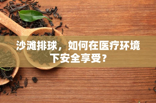 沙滩排球，如何在医疗环境下安全享受？