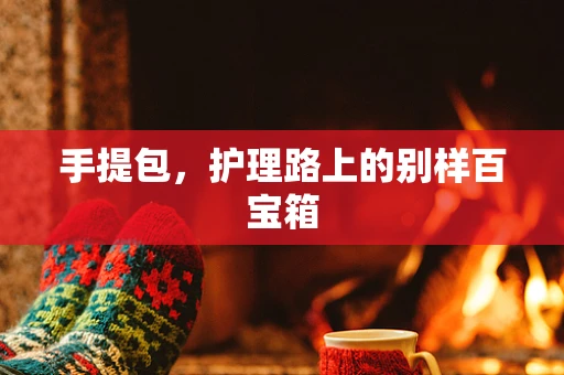 手提包，护理路上的别样百宝箱