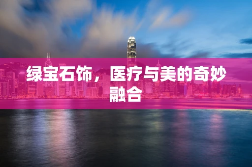 绿宝石饰，医疗与美的奇妙融合